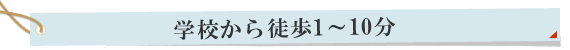 学校から徒歩1～10分