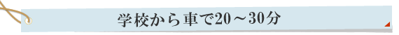 学校から車で20～30分